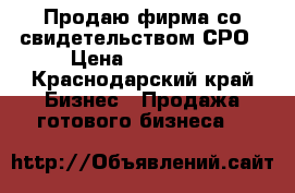 Продаю фирма со свидетельством СРО › Цена ­ 800 000 - Краснодарский край Бизнес » Продажа готового бизнеса   